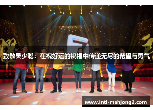 致敬吴少聪:在祝好运的祝福中传递无尽的希望与勇气 致敬吴少聪:在祝好运的祝福中传递无尽的希望与勇气