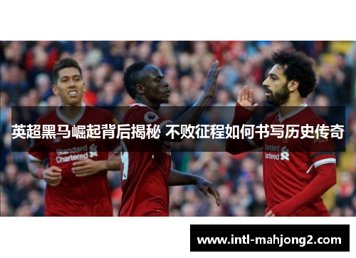 英超黑马崛起背后揭秘 不败征程如何书写历史传奇