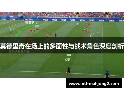莫德里奇在场上的多面性与战术角色深度剖析 莫德里奇在场上的多面性与战术角色深度剖析