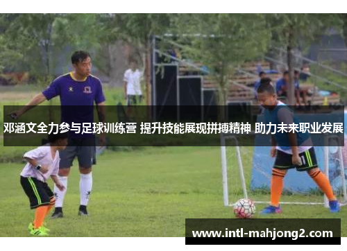 邓涵文全力参与足球训练营 提升技能展现拼搏精神 助力未来职业发展