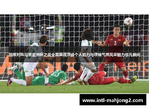 加维对阵马赛亚洲杯之战全面展现顶级个人能力与领袖气质风采魅力非凡瞬间