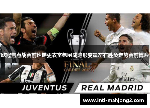 欧冠焦点战赛前速递更衣室氛围成隐形变量左右胜负走势赛前博弈