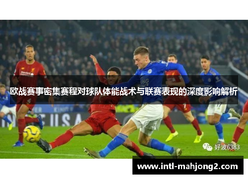 欧战赛事密集赛程对球队体能战术与联赛表现的深度影响解析