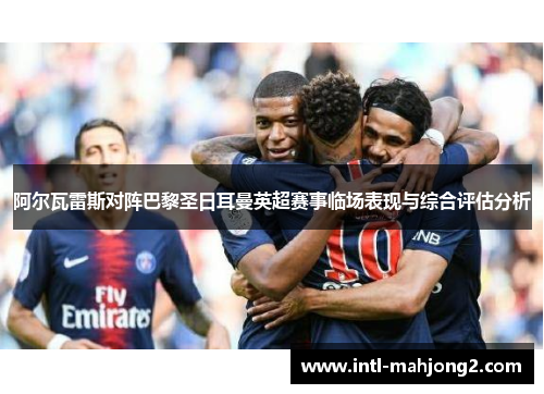 阿尔瓦雷斯对阵巴黎圣日耳曼英超赛事临场表现与综合评估分析 阿尔瓦雷斯对阵巴黎圣日耳曼英超赛事临场表现与综合评估分析