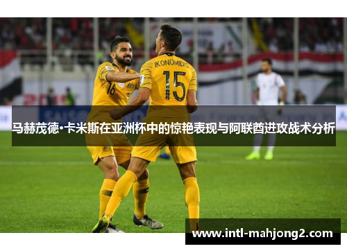 马赫茂德·卡米斯在亚洲杯中的惊艳表现与阿联酋进攻战术分析