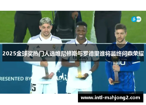 2025金球奖热门人选维尼修斯与罗德里谁将最终问鼎荣耀