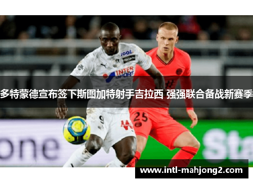 多特蒙德宣布签下斯图加特射手吉拉西 强强联合备战新赛季 多特蒙德宣布签下斯图加特射手吉拉西 强强联合备战新赛季