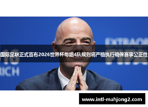 国际足联正式宣布2026世界杯每组4队规则将严格执行确保赛事公正性