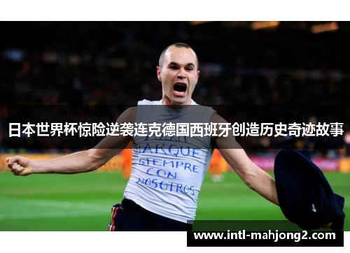 日本世界杯惊险逆袭连克德国西班牙创造历史奇迹故事 日本世界杯惊险逆袭连克德国西班牙创造历史奇迹故事