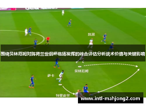 围绕贝林厄姆对阵荷兰世俱杯临场发挥的综合评估分析战术价值与关键影响