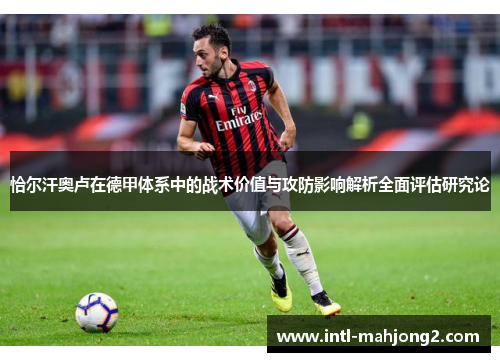 恰尔汗奥卢在德甲体系中的战术价值与攻防影响解析全面评估研究论 恰尔汗奥卢在德甲体系中的战术价值与攻防影响解析全面评估研究论