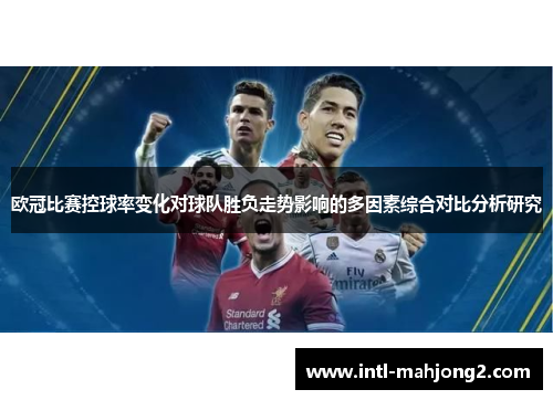 欧冠比赛控球率变化对球队胜负走势影响的多因素综合对比分析研究 欧冠比赛控球率变化对球队胜负走势影响的多因素综合对比分析研究