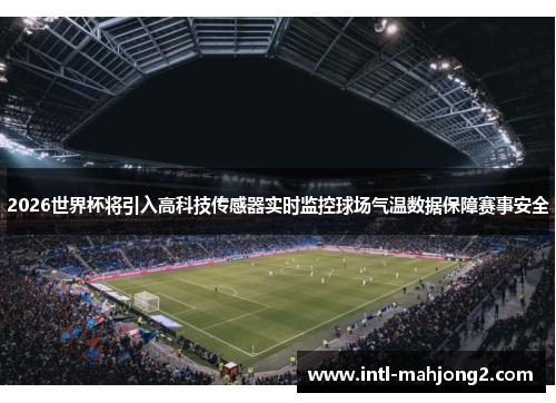 2026世界杯将引入高科技传感器实时监控球场气温数据保障赛事安全 2026世界杯将引入高科技传感器实时监控球场气温数据保障赛事安全