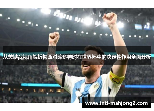 从关键战视角解析梅西对阵多特时在世界杯中的决定性作用全面分析 从关键战视角解析梅西对阵多特时在世界杯中的决定性作用全面分析