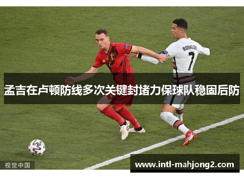 孟吉在卢顿防线多次关键封堵力保球队稳固后防 孟吉在卢顿防线多次关键封堵力保球队稳固后防